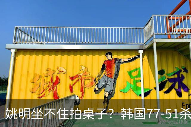 姚明坐不住拍桌子？韩国77-51杀进亚运会决赛，亚洲冠军三分球23中2，中国男篮不如他们，篮协该出手了