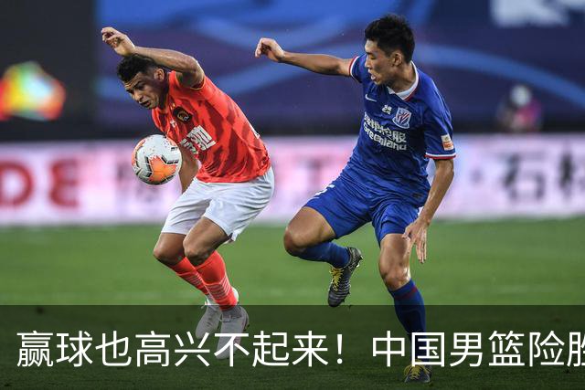 赢球也高兴不起来！中国男篮险胜沙特，2人0分 这样打怎么去夺冠？
